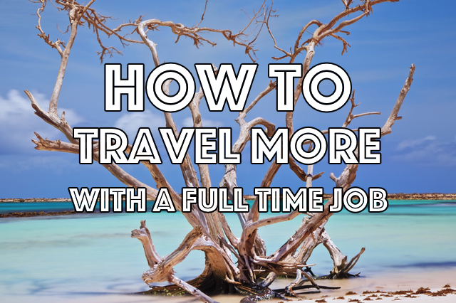 how to travel more with a full time job